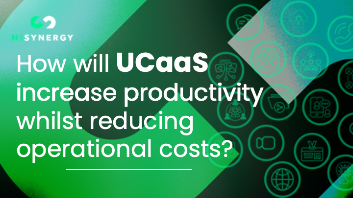 How will UCaaS increase productivity whilst reducing operational costs?